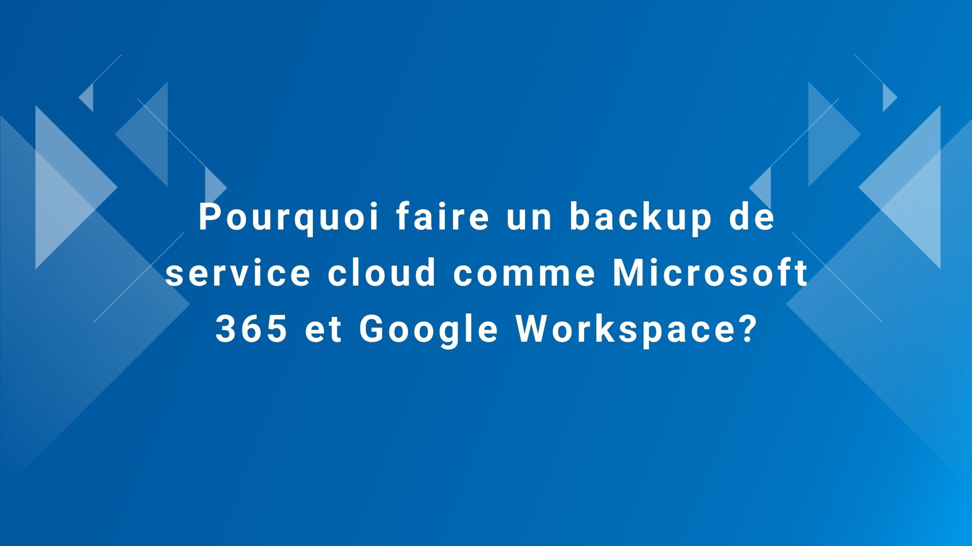 Pourquoi faire un backup de service cloud comme Microsoft 365 et Google Workspace?